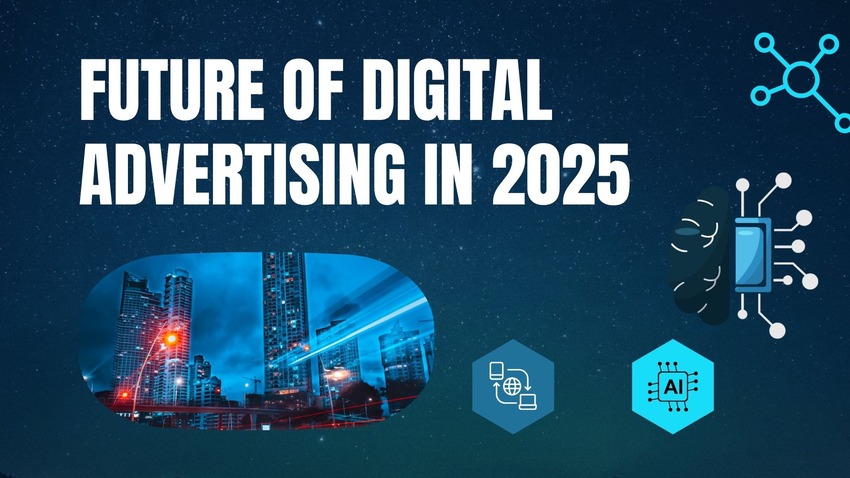 Future of Digital Advertising in 2025: Trends You Can’t Ignore
